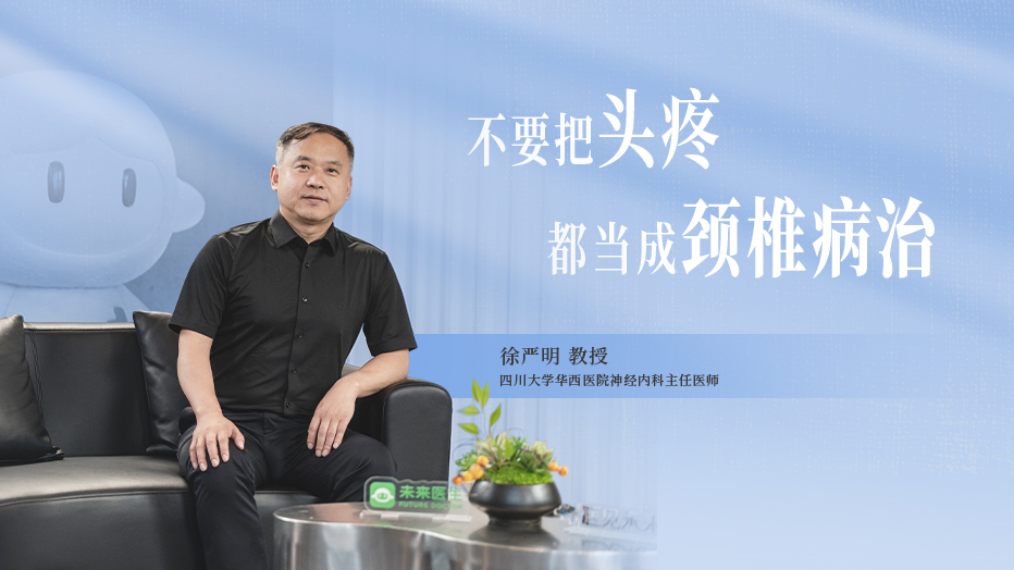 四川大学华西医院神经内科徐严明教授：不要把头疼都当成颈椎病治